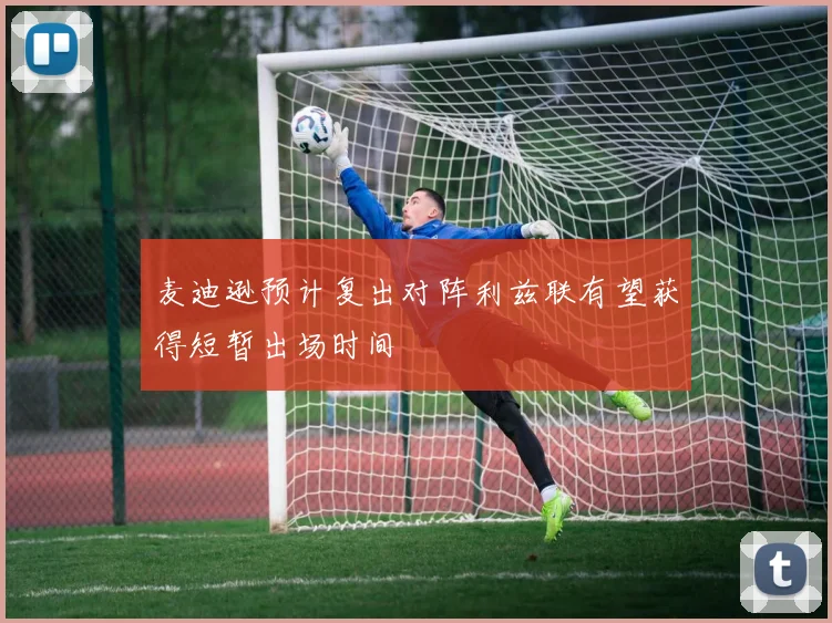 麦迪逊预计复出对阵利兹联有望获得短暂出场时间