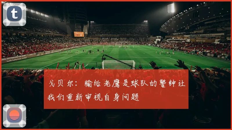 戈贝尔：输给老鹰是球队的警钟让我们重新审视自身问题