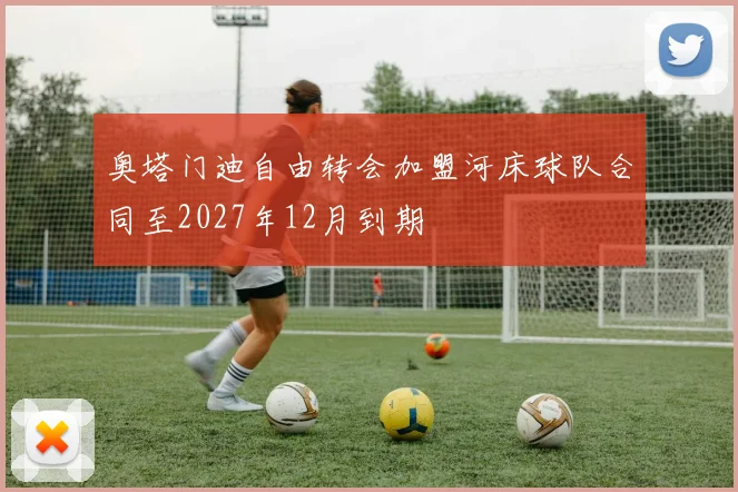 奥塔门迪自由转会加盟河床球队合同至2027年12月到期