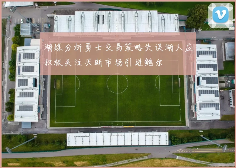 湖媒分析勇士交易策略失误湖人应积极关注买断市场引进鲍尔