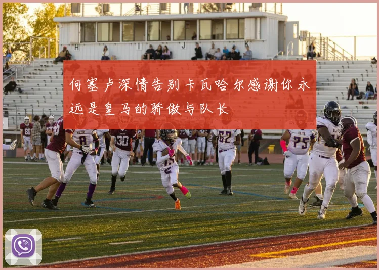 何塞卢深情告别卡瓦哈尔感谢你永远是皇马的骄傲与队长