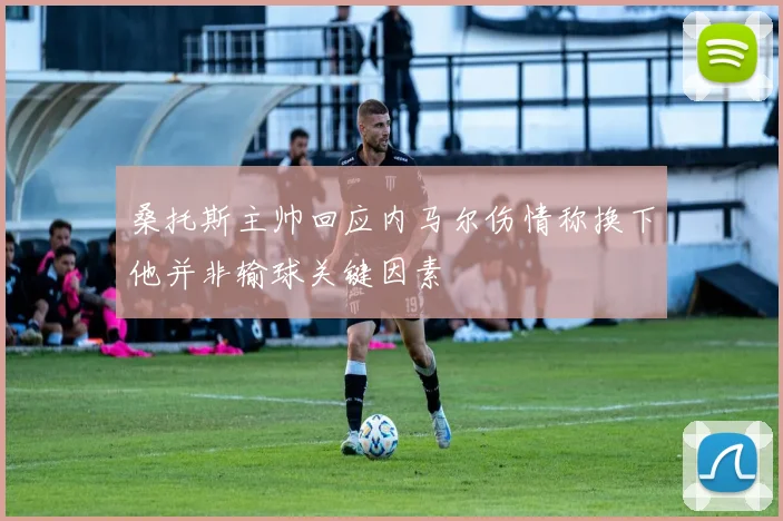 桑托斯主帅回应内马尔伤情称换下他并非输球关键因素