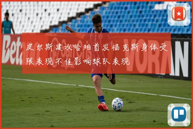 皮尔斯建议哈珀首发福克斯身体受限表现不佳影响球队表现