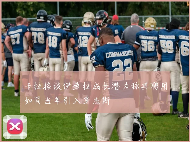 卡拉格谈伊劳拉成长潜力称其聘用如同当年引入罗杰斯