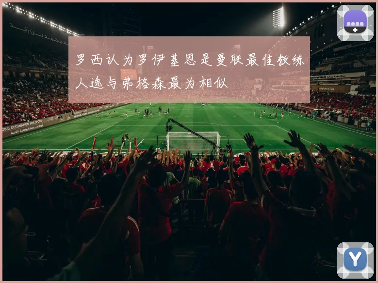 罗西认为罗伊基恩是曼联最佳教练人选与弗格森最为相似