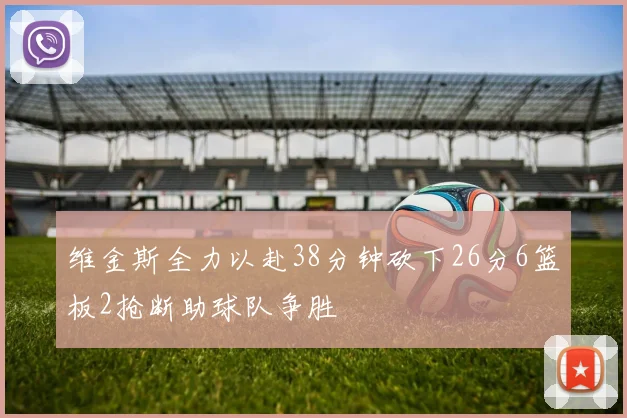 维金斯全力以赴38分钟砍下26分6篮板2抢断助球队争胜