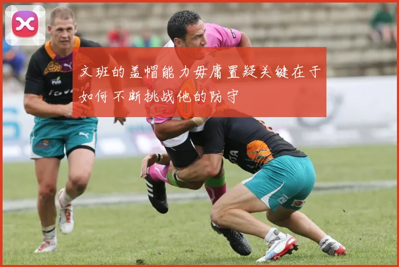 文班的盖帽能力毋庸置疑关键在于如何不断挑战他的防守