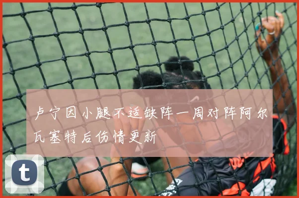 卢宁因小腿不适缺阵一周对阵阿尔瓦塞特后伤情更新