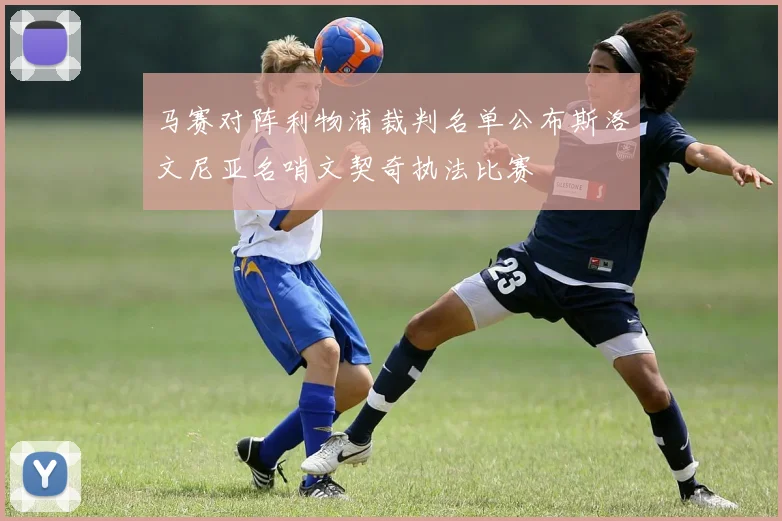 马赛对阵利物浦裁判名单公布斯洛文尼亚名哨文契奇执法比赛
